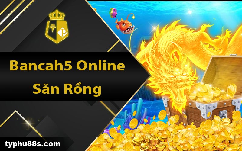 Bancah5 Online săn rồng 